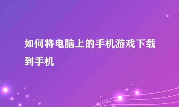 如何将电脑上的手机游戏下载到手机