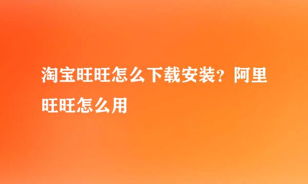 淘宝旺旺怎么下载安装？阿里旺旺怎么用