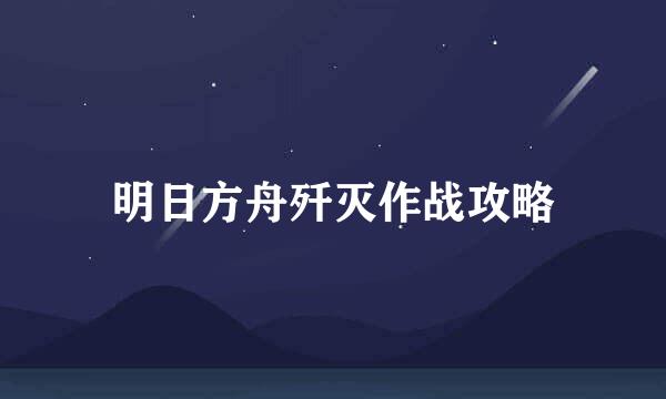 明日方舟歼灭作战攻略