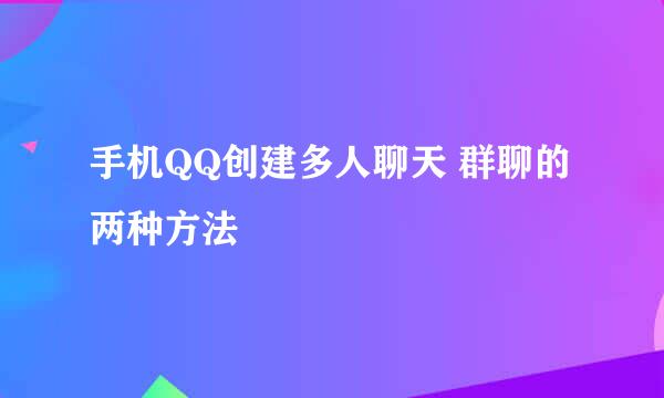 手机QQ创建多人聊天 群聊的两种方法