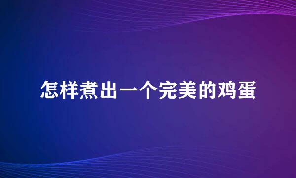 怎样煮出一个完美的鸡蛋
