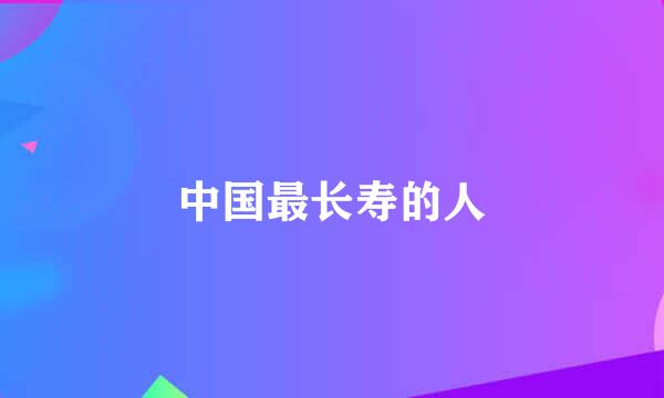 中国最长寿的人