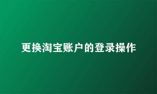 更换淘宝账户的登录操作
