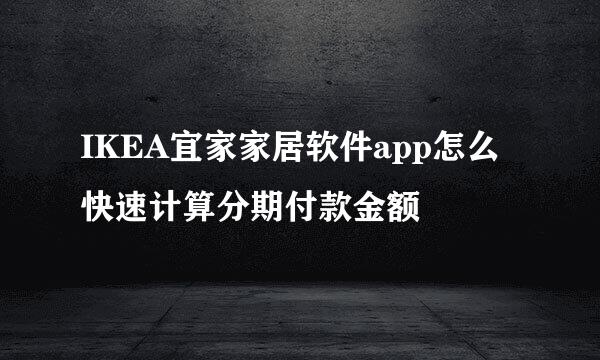 IKEA宜家家居软件app怎么快速计算分期付款金额