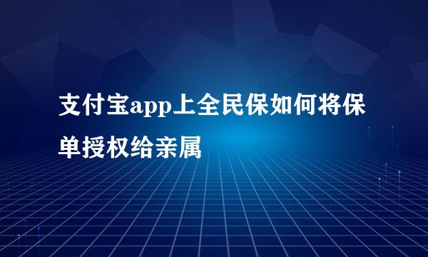 支付宝app上全民保如何将保单授权给亲属