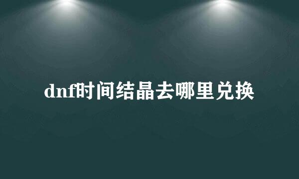 dnf时间结晶去哪里兑换