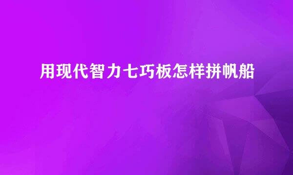 用现代智力七巧板怎样拼帆船