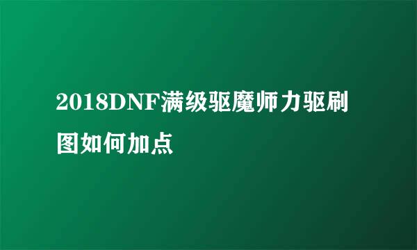 2018DNF满级驱魔师力驱刷图如何加点