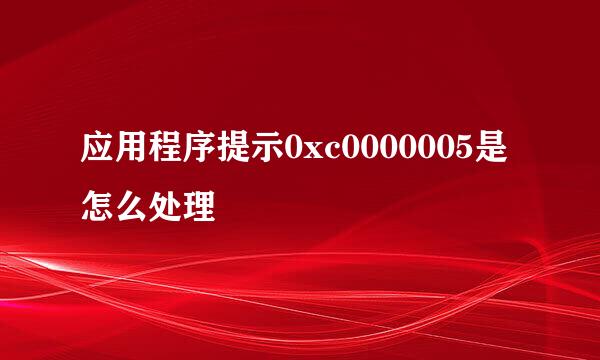 应用程序提示0xc0000005是怎么处理