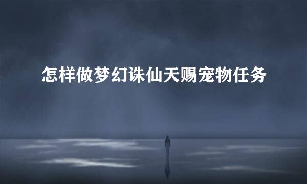 怎样做梦幻诛仙天赐宠物任务