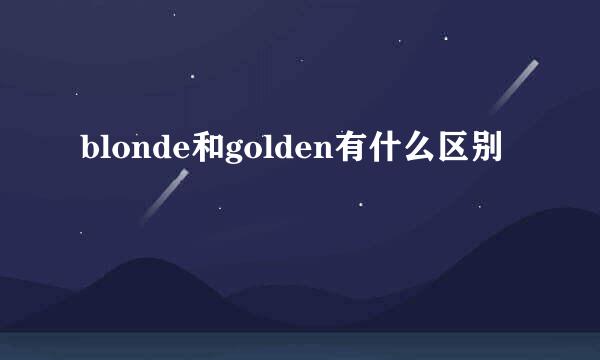 blonde和golden有什么区别