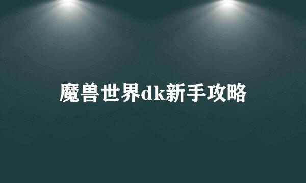 魔兽世界dk新手攻略