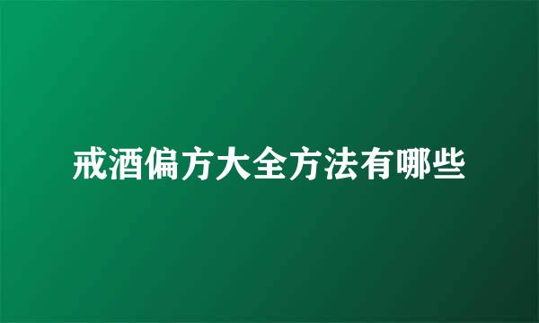 戒酒偏方大全方法有哪些