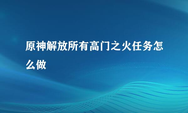 原神解放所有高门之火任务怎么做