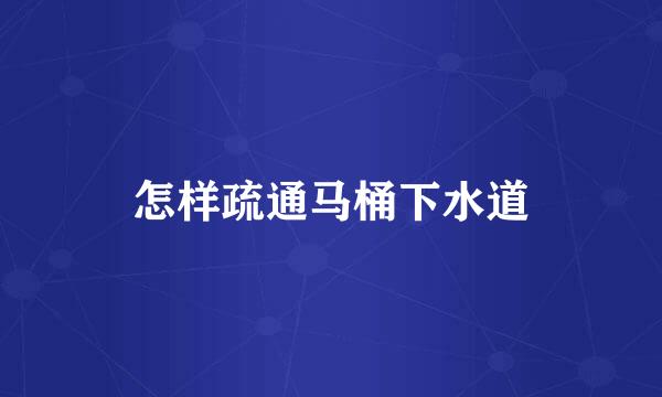 怎样疏通马桶下水道