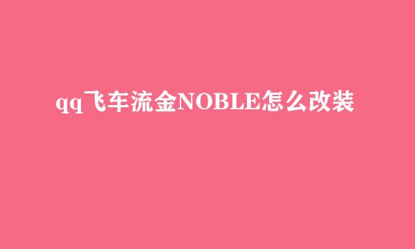 qq飞车流金NOBLE怎么改装