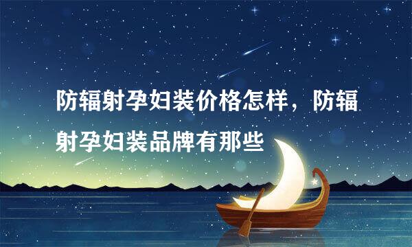 防辐射孕妇装价格怎样，防辐射孕妇装品牌有那些