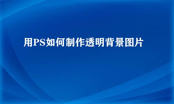 用PS如何制作透明背景图片