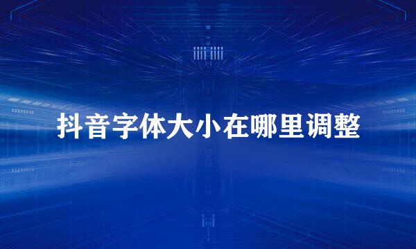 抖音字体大小在哪里调整