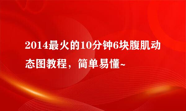 2014最火的10分钟6块腹肌动态图教程，简单易懂~