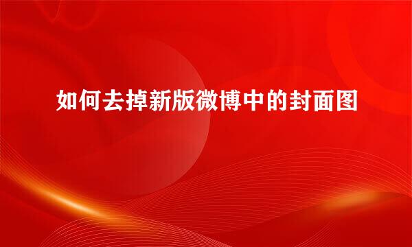如何去掉新版微博中的封面图