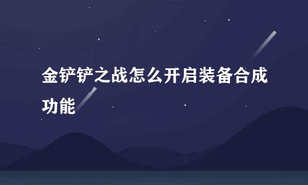 金铲铲之战怎么开启装备合成功能