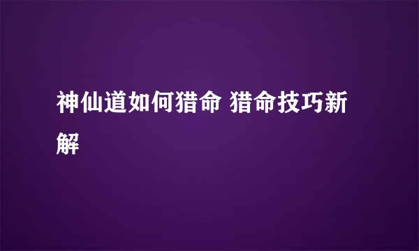 神仙道如何猎命 猎命技巧新解