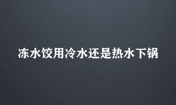 冻水饺用冷水还是热水下锅