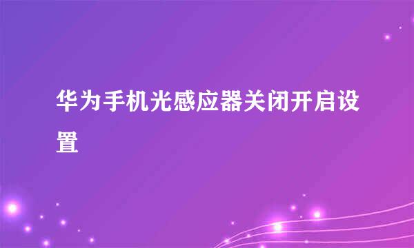 华为手机光感应器关闭开启设置
