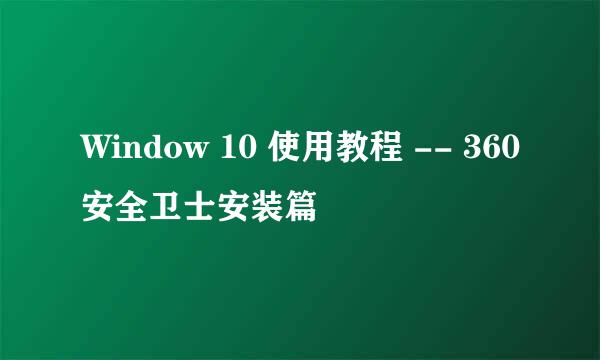 Window 10 使用教程 -- 360安全卫士安装篇