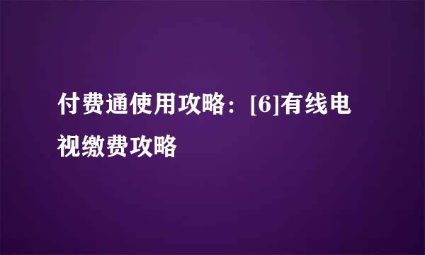 付费通使用攻略：[6]有线电视缴费攻略