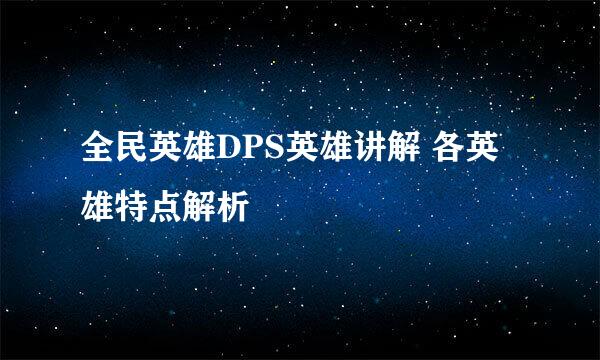 全民英雄DPS英雄讲解 各英雄特点解析