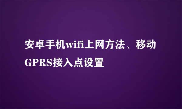 安卓手机wifi上网方法、移动GPRS接入点设置