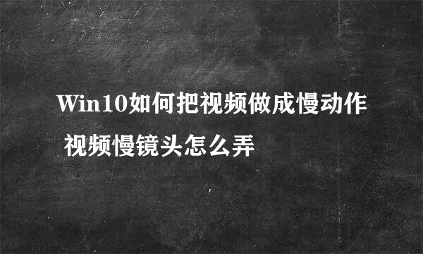 Win10如何把视频做成慢动作 视频慢镜头怎么弄