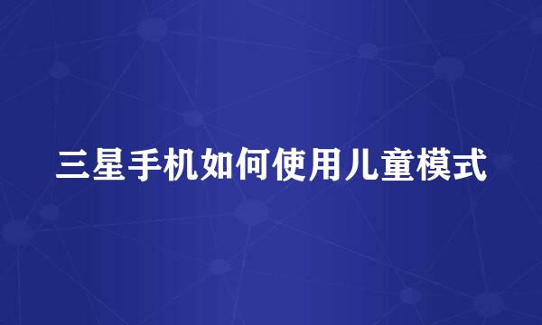 三星手机如何使用儿童模式