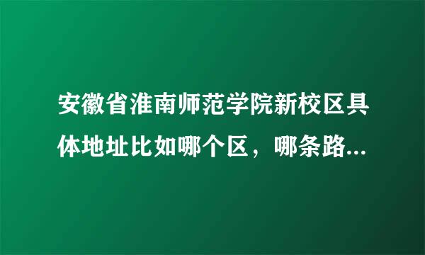 安徽省淮南师范学院新校区具体地址比如哪个区，哪条路，多少号，邮编多少，我要用申通快递寄东西的