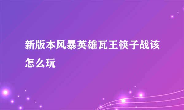 新版本风暴英雄瓦王筷子战该怎么玩
