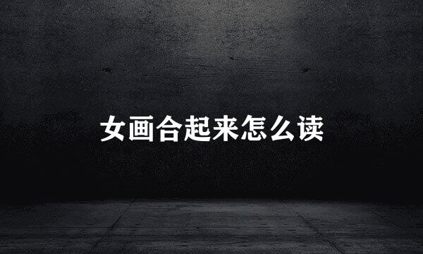 女画合起来怎么读