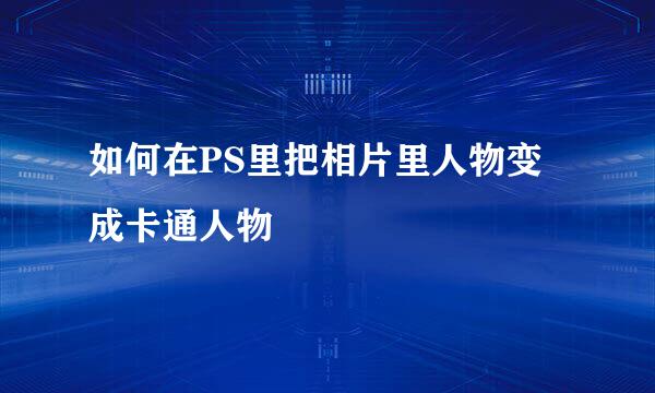 如何在PS里把相片里人物变成卡通人物