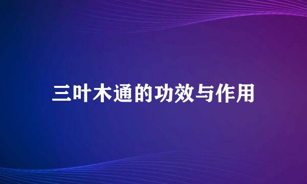 三叶木通的功效与作用