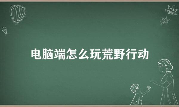 电脑端怎么玩荒野行动