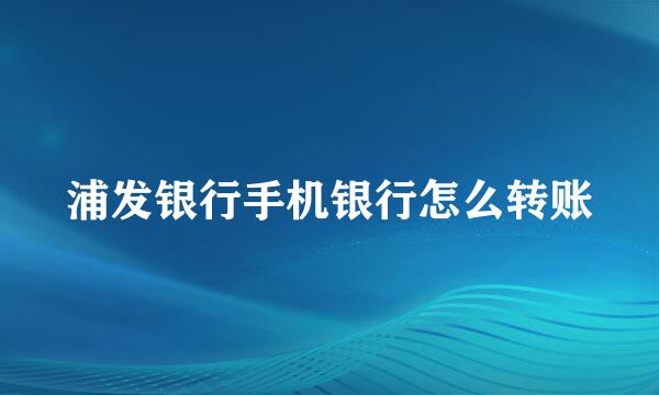 浦发银行手机银行怎么转账