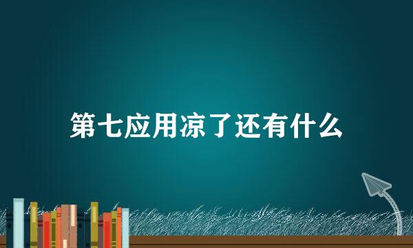 第七应用凉了还有什么
