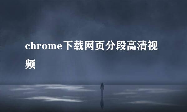 chrome下载网页分段高清视频