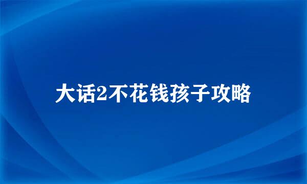 大话2不花钱孩子攻略