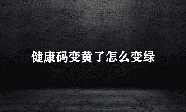 健康码变黄了怎么变绿