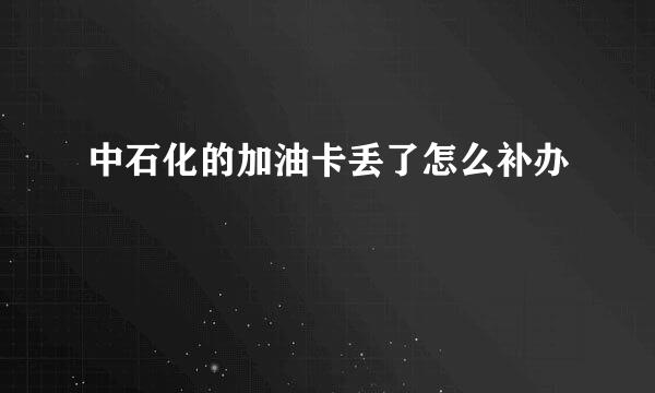 中石化的加油卡丢了怎么补办
