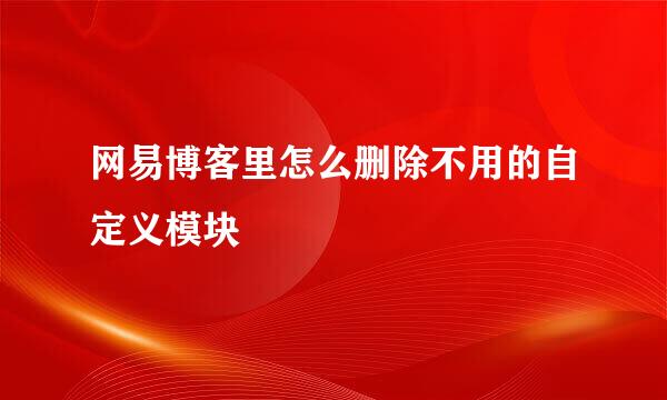 网易博客里怎么删除不用的自定义模块