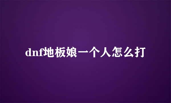 dnf地板娘一个人怎么打