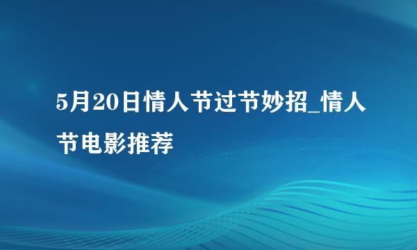 5月20日情人节过节妙招_情人节电影推荐